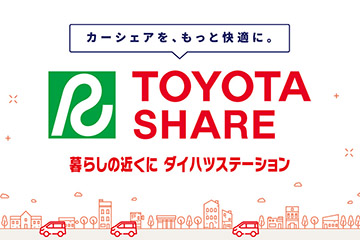 「カーシェアを、もっと快適に。」TOYOTASHARE　暮らしの近くにダイハツステーション